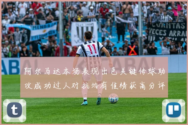 阿尔马达本场表现出色关键传球助攻成功过人对抗均有佳绩获高分评价