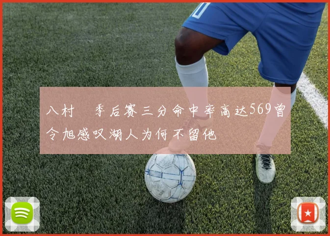 八村塁季后赛三分命中率高达569曾令旭感叹湖人为何不留他