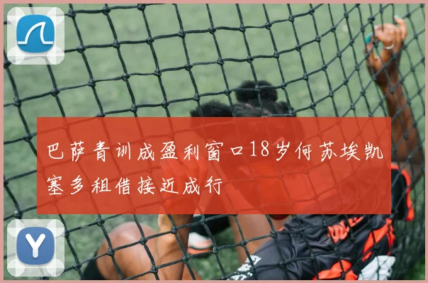 巴萨青训成盈利窗口18岁何苏埃凯塞多租借接近成行