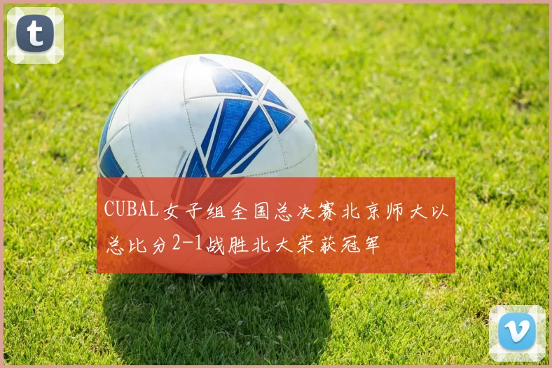 CUBAL女子组全国总决赛北京师大以总比分2-1战胜北大荣获冠军