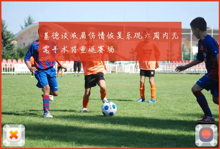 基德谈浓眉伤情恢复乐观六周内无需手术将重返赛场