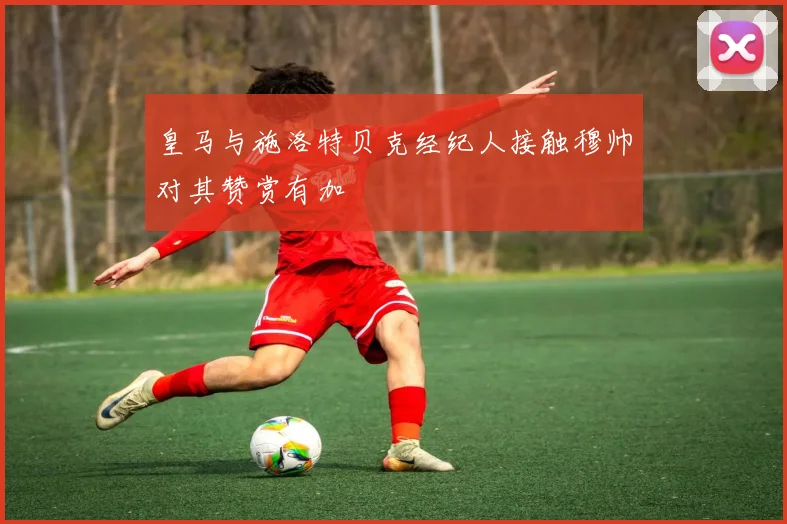 皇马与施洛特贝克经纪人接触穆帅对其赞赏有加