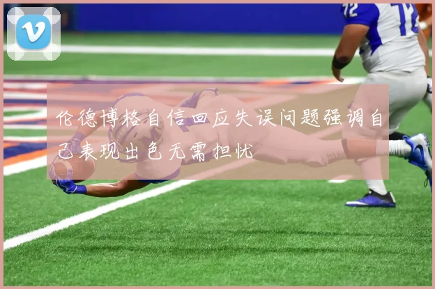 伦德博格自信回应失误问题强调自己表现出色无需担忧