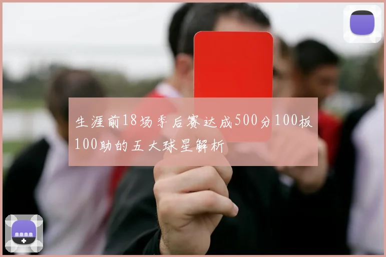 生涯前18场季后赛达成500分100板100助的五大球星解析