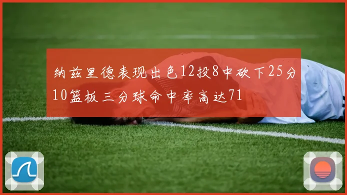 纳兹里德表现出色12投8中砍下25分10篮板三分球命中率高达71