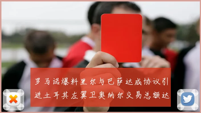 罗马诺爆料里尔与巴萨达成协议引进土耳其左翼卫奥纳尔交易总额达1450万欧