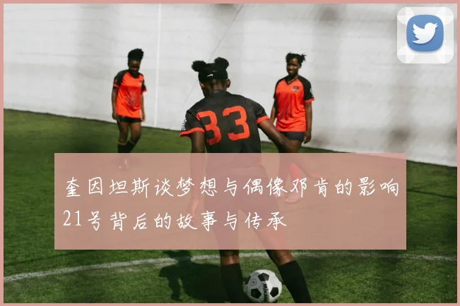奎因坦斯谈梦想与偶像邓肯的影响21号背后的故事与传承