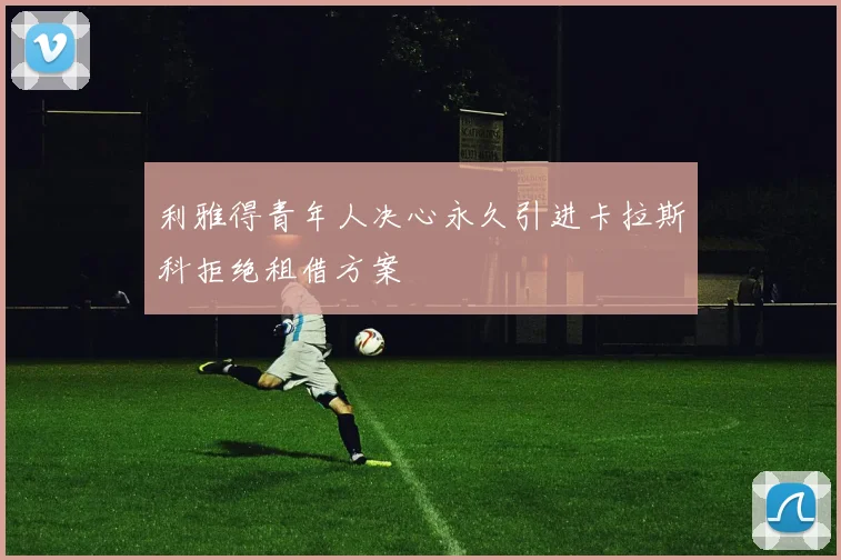 利雅得青年人决心永久引进卡拉斯科拒绝租借方案