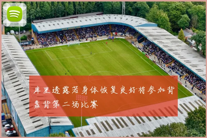 库里透露若身体恢复良好将参加背靠背第二场比赛