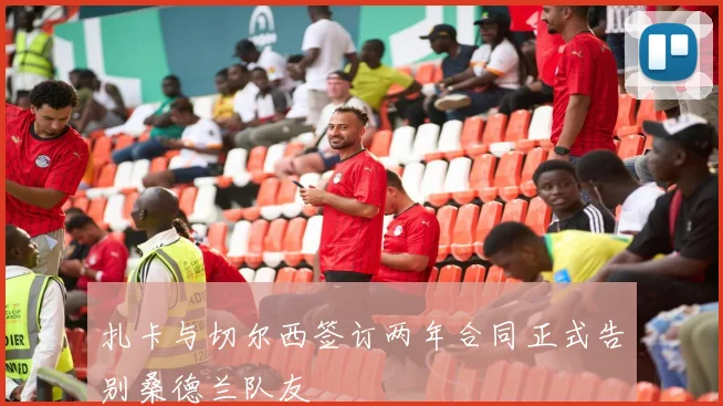 扎卡与切尔西签订两年合同正式告别桑德兰队友