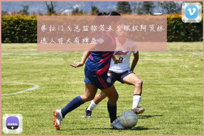 弗拉门戈总监称若米兰赋权阿莫林选人将大有裨益