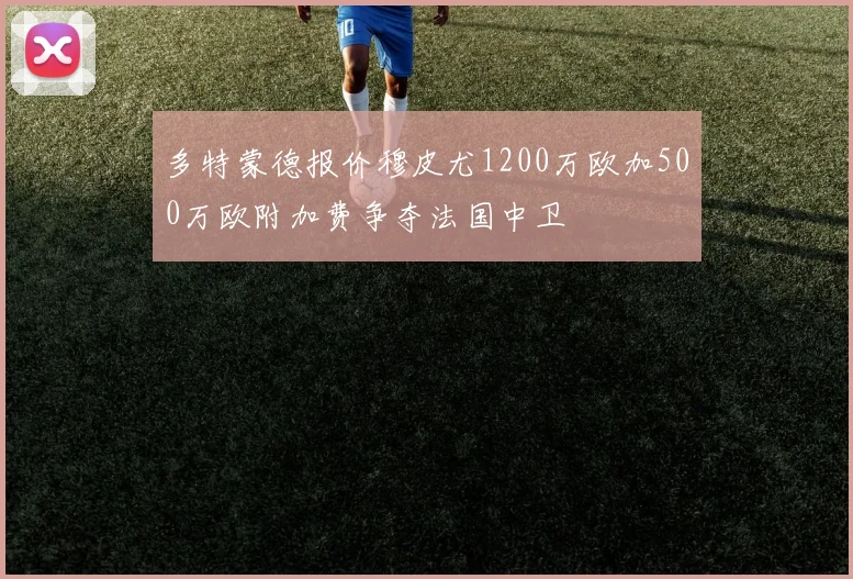 多特蒙德报价穆皮尤1200万欧加500万欧附加费争夺法国中卫